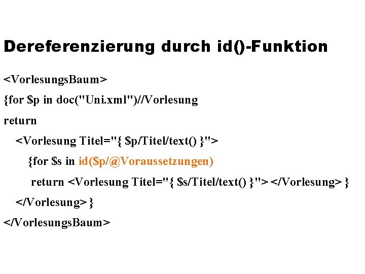 Dereferenzierung durch id()-Funktion <Vorlesungs. Baum> {for $p in doc("Uni. xml")//Vorlesung return <Vorlesung Titel="{ $p/Titel/text()