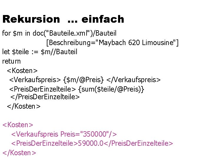 Rekursion … einfach for $m in doc("Bauteile. xml")/Bauteil [Beschreibung="Maybach 620 Limousine"] let $teile :