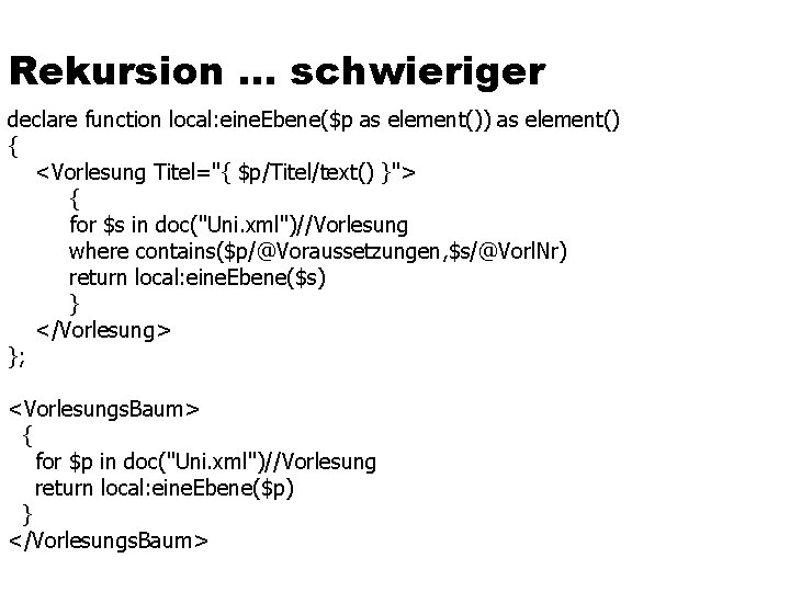 Rekursion … schwieriger declare function local: eine. Ebene($p as element()) as element() { <Vorlesung