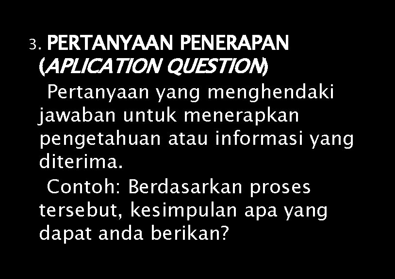 PERTANYAAN PENERAPAN (APLICATION QUESTION) Pertanyaan yang menghendaki jawaban untuk menerapkan pengetahuan atau informasi yang