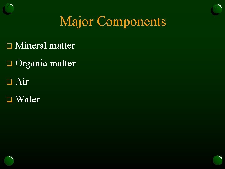 Major Components o Mineral matter o Organic matter o Air o Water 