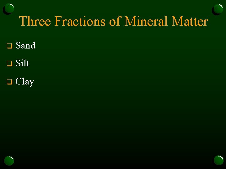 Three Fractions of Mineral Matter o Sand o Silt o Clay 