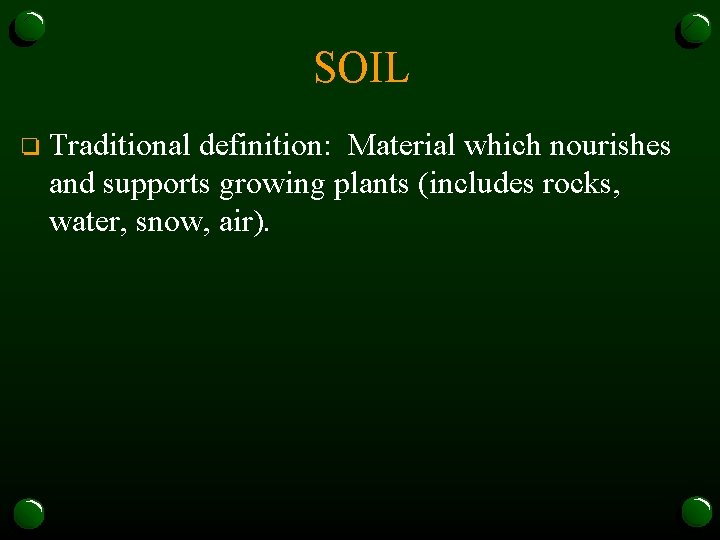 SOIL o Traditional definition: Material which nourishes and supports growing plants (includes rocks, water,