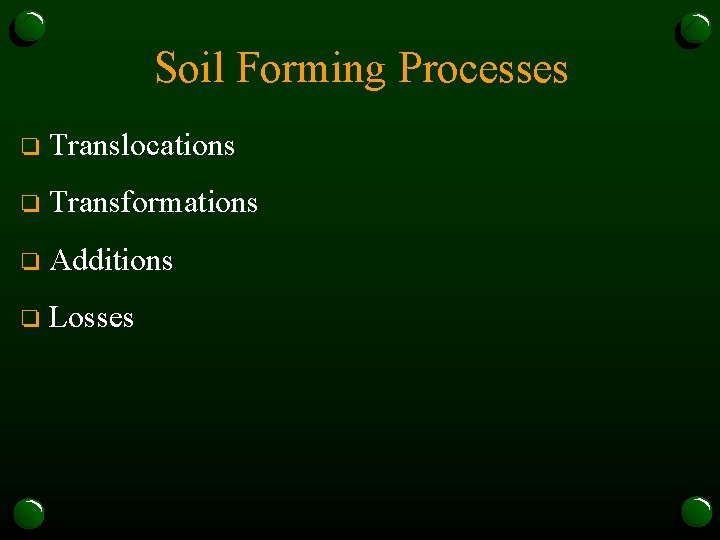 Soil Forming Processes o Translocations o Transformations o Additions o Losses 