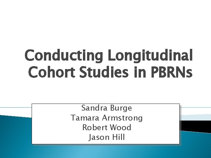 Conducting Longitudinal Cohort Studies in PBRNs Sandra Burge Tamara Armstrong Robert Wood Jason Hill