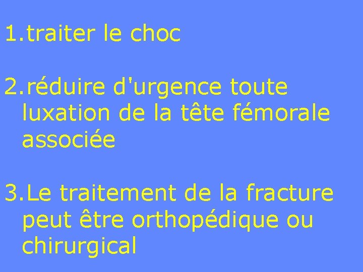 1. traiter le choc 2. réduire d'urgence toute luxation de la tête fémorale associée