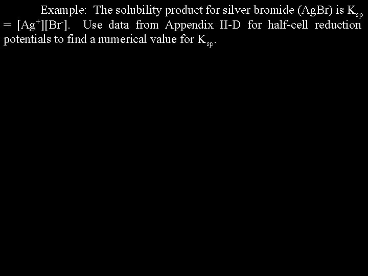 Example: The solubility product for silver bromide (Ag. Br) is Ksp = [Ag+][Br-]. Use
