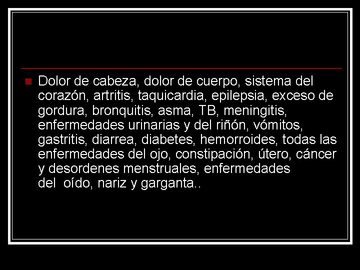 n Dolor de cabeza, dolor de cuerpo, sistema del corazón, artritis, taquicardia, epilepsia, exceso