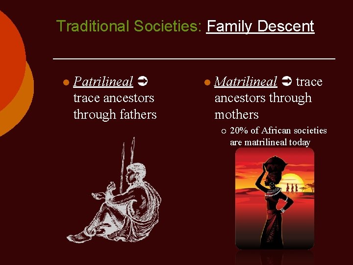 Traditional Societies: Family Descent l Patrilineal trace ancestors through fathers l Matrilineal trace ancestors