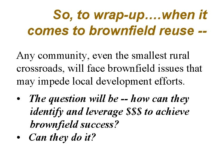 So, to wrap-up…. when it comes to brownfield reuse -Any community, even the smallest