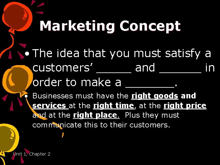 Marketing Concept • The idea that you must satisfy a customers’ _____ and ______