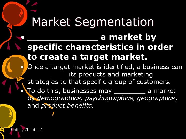 Market Segmentation • ______ a market by specific characteristics in order to create a