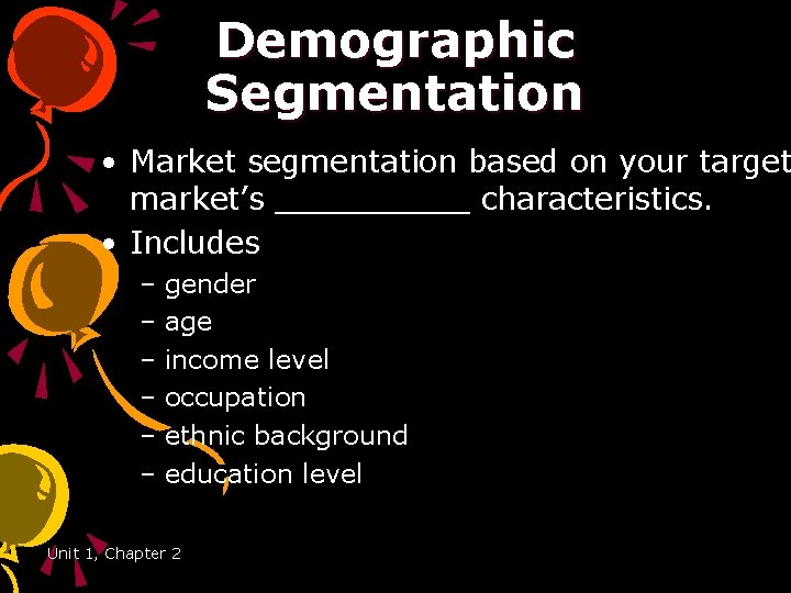 Demographic Segmentation • Market segmentation based on your target market’s _____ characteristics. • Includes