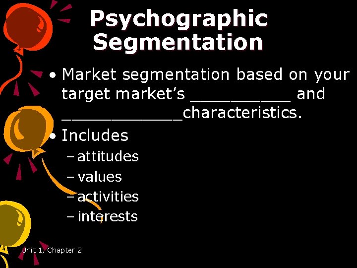 Psychographic Segmentation • Market segmentation based on your target market’s _____ and ______characteristics. •