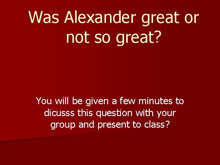 Was Alexander great or not so great? You will be given a few minutes