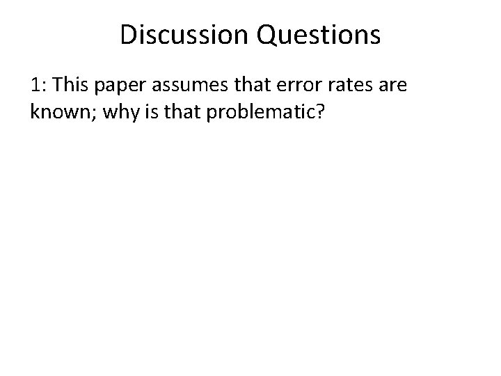 Discussion Questions 1: This paper assumes that error rates are known; why is that