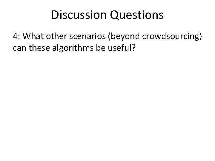 Discussion Questions 4: What other scenarios (beyond crowdsourcing) can these algorithms be useful? 