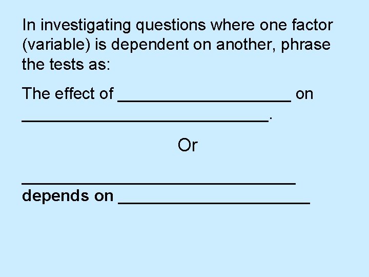 In investigating questions where one factor (variable) is dependent on another, phrase the tests