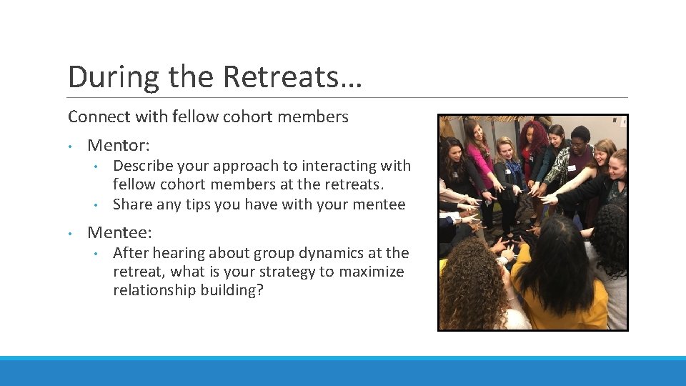 During the Retreats… Connect with fellow cohort members • Mentor: • • • Describe