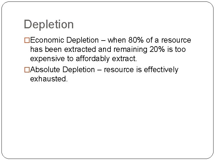 Depletion �Economic Depletion – when 80% of a resource has been extracted and remaining