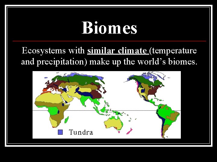 Biomes Ecosystems with similar climate (temperature and precipitation) make up the world’s biomes. 