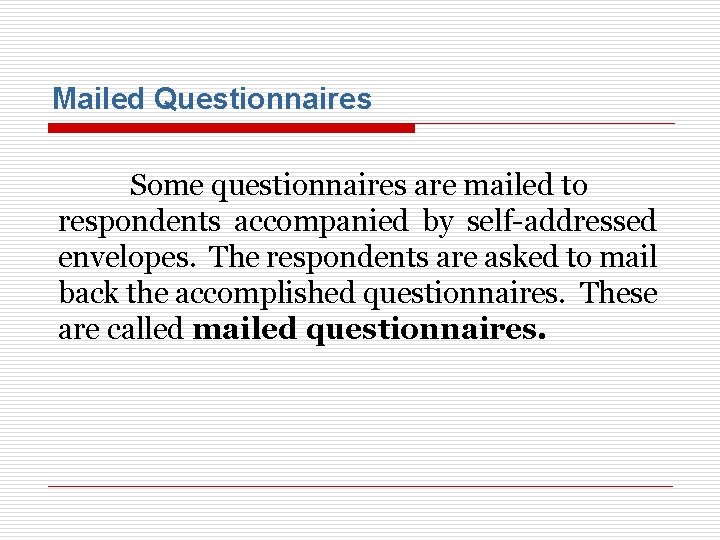 Mailed Questionnaires Some questionnaires are mailed to respondents accompanied by self-addressed envelopes. The respondents