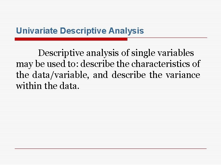 Univariate Descriptive Analysis Descriptive analysis of single variables may be used to: describe the