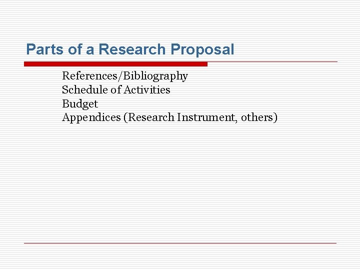 Parts of a Research Proposal References/Bibliography Schedule of Activities Budget Appendices (Research Instrument, others)