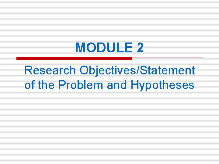 MODULE 2 Research Objectives/Statement of the Problem and Hypotheses 
