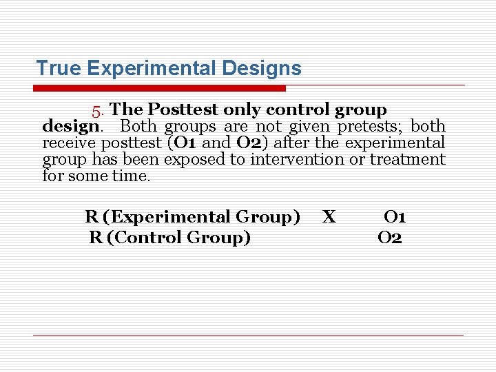 True Experimental Designs 5. The Posttest only control group design. Both groups are not