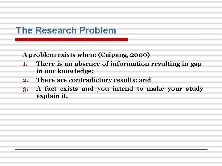 The Research Problem A problem exists when: (Caipang, 2000) 1. There is an absence