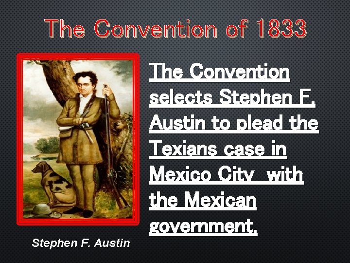 The Convention of 1833 The Convention selects Stephen F. Austin to plead the Texians
