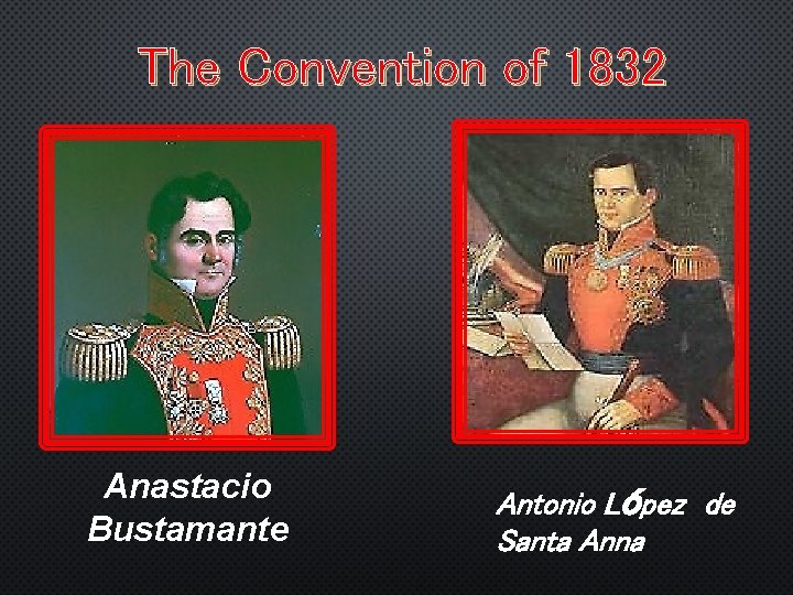 The Convention of 1832 Anastacio Bustamante Antonio López de Santa Anna 