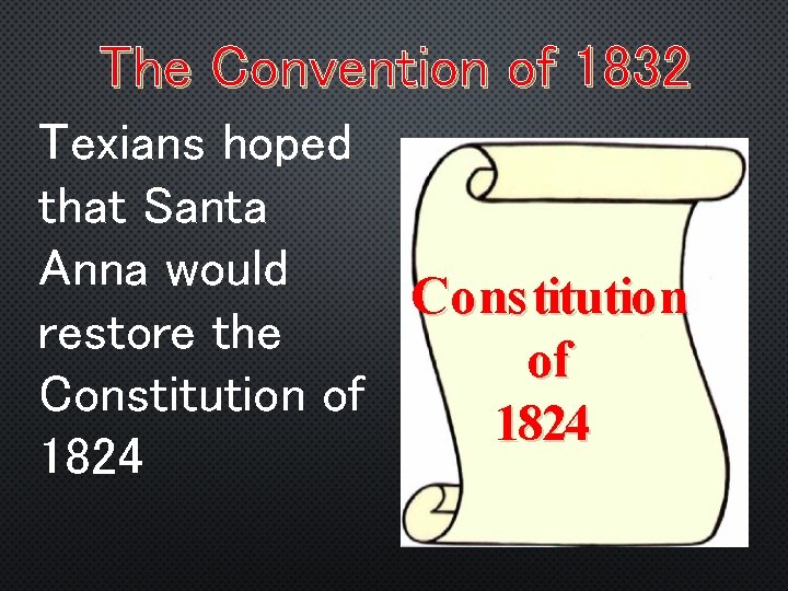 The Convention of 1832 Texians hoped that Santa Anna would Co ns titutio n