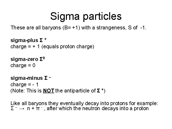 Sigma particles These are all baryons (B= +1) with a strangeness, S of -1.