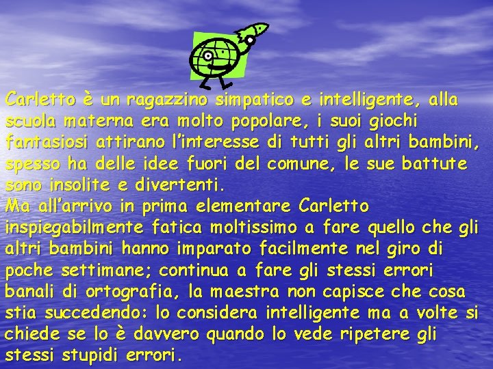 Carletto è un ragazzino simpatico e intelligente, alla scuola materna era molto popolare, i