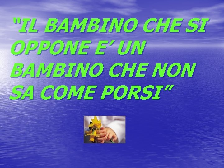 “IL BAMBINO CHE SI OPPONE E’ UN BAMBINO CHE NON SA COME PORSI” 