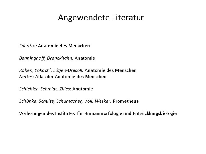 Angewendete Literatur Sobotta: Anatomie des Menschen Benninghoff, Drenckhahn: Anatomie Rohen, Yokochi, Lütjen-Drecoll: Anatomie des