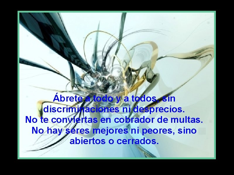 Ábrete a todo y a todos, sin discriminaciones ni desprecios. No te conviertas en