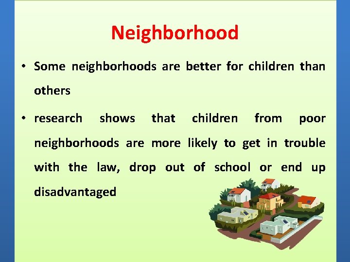 Neighborhood • Some neighborhoods are better for children than others • research shows that