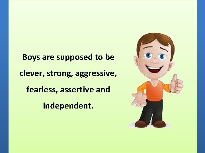 Boys are supposed to be clever, strong, aggressive, fearless, assertive and independent. 