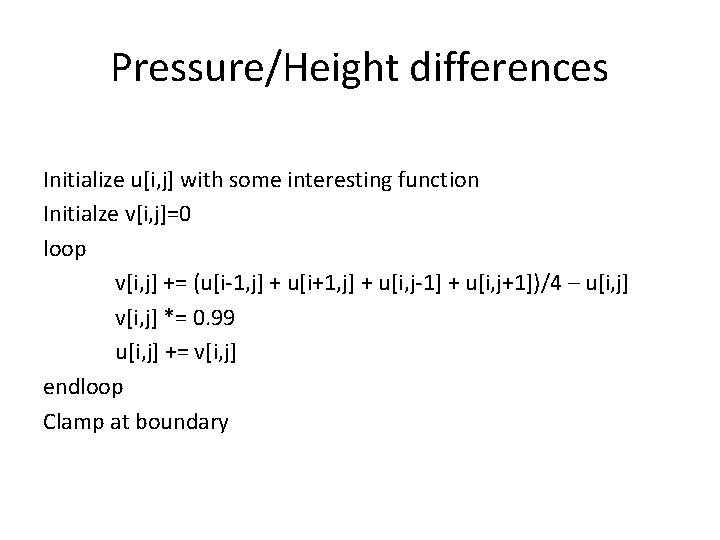 Pressure/Height differences Initialize u[i, j] with some interesting function Initialze v[i, j]=0 loop v[i,