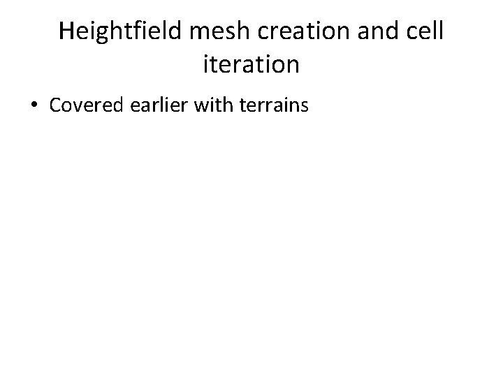 Heightfield mesh creation and cell iteration • Covered earlier with terrains 