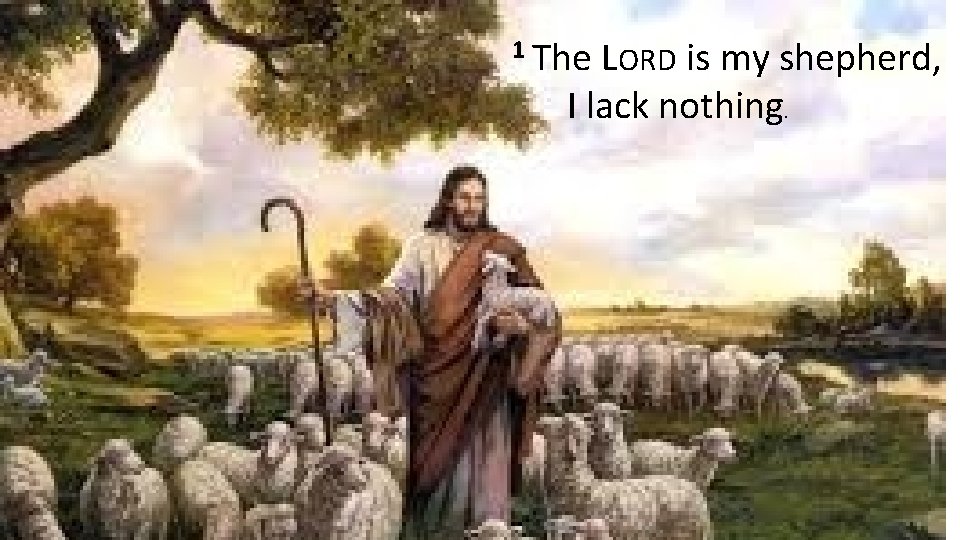 1 The LORD is my shepherd, I lack nothing. 