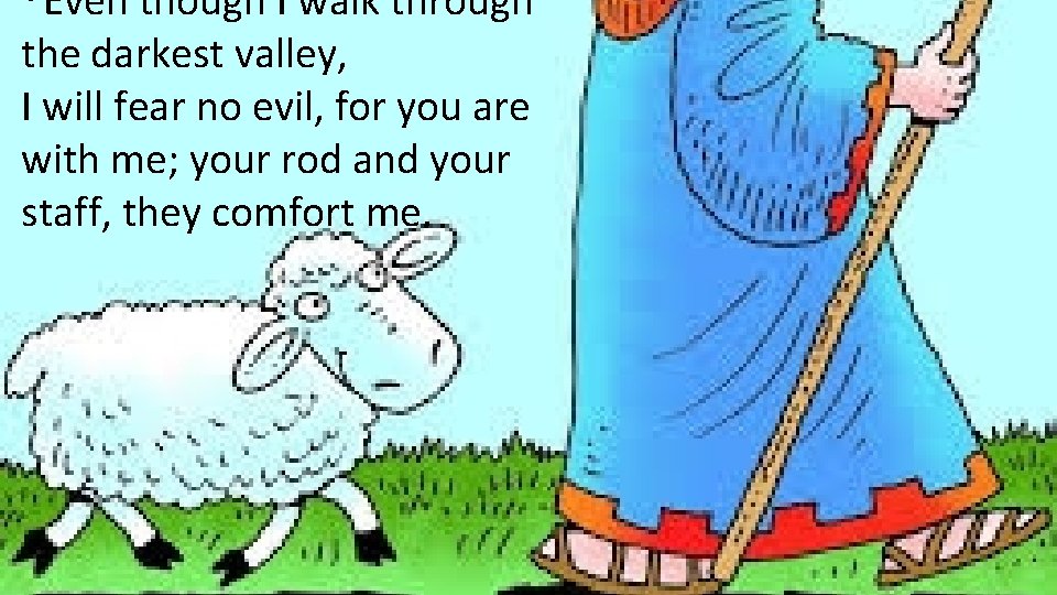 4 Even though I walk through the darkest valley, I will fear no evil,