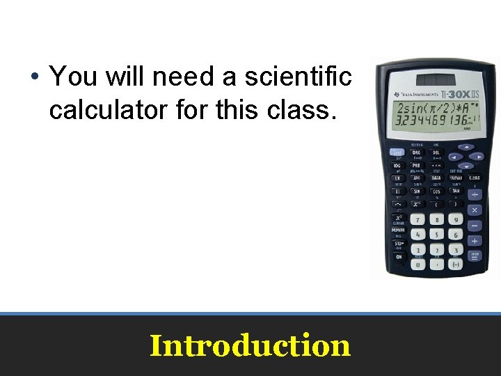  • You will need a scientific calculator for this class. Introduction 