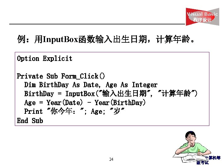 Visual Basic 程序设计 例：用Input. Box函数输入出生日期，计算年龄。 Option Explicit Private Sub Form_Click() Dim Birth. Day As