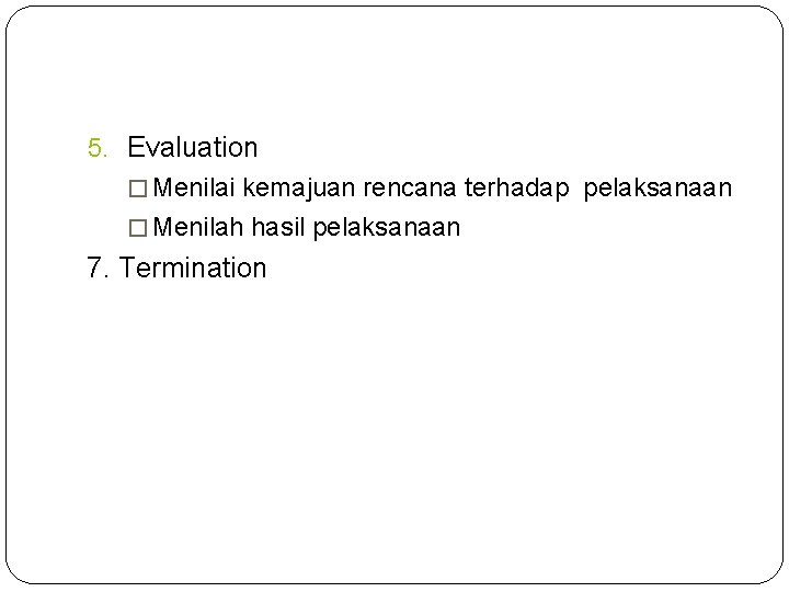 5. Evaluation � Menilai kemajuan rencana terhadap pelaksanaan � Menilah hasil pelaksanaan 7. Termination