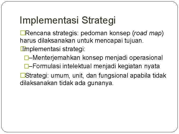 Implementasi Strategi �Rencana strategis: pedoman konsep (road map) harus dilaksanakan untuk mencapai tujuan. �