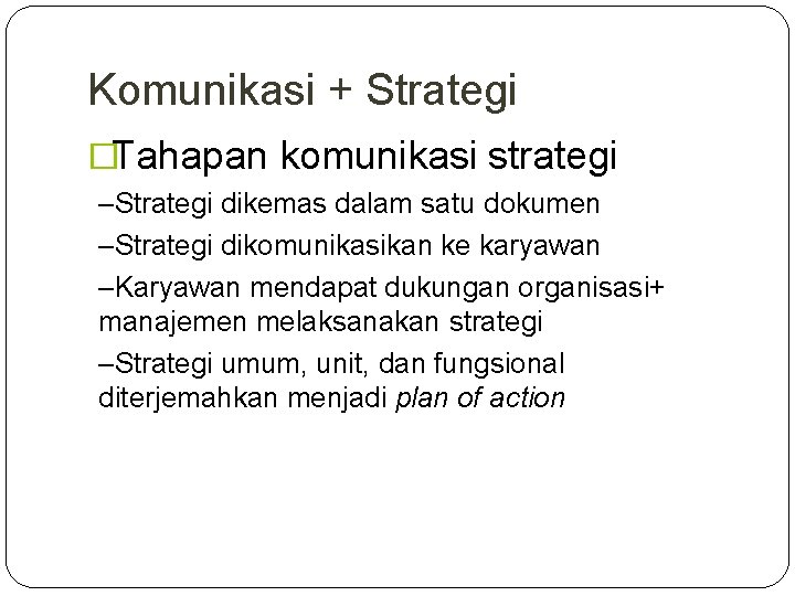 Komunikasi + Strategi �Tahapan komunikasi strategi –Strategi dikemas dalam satu dokumen –Strategi dikomunikasikan ke